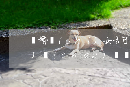 離婚時(shí)女方可以多得財(cái)產(chǎn)？